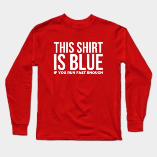 This Shirt Is Blue If You Run Fast Enough Long Sleeve T-Shirt